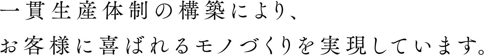 一貫生産体制の構築により、お客様に喜ばれるモノづくりを実現しています。